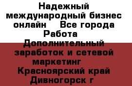 Надежный международный бизнес-онлайн. - Все города Работа » Дополнительный заработок и сетевой маркетинг   . Красноярский край,Дивногорск г.